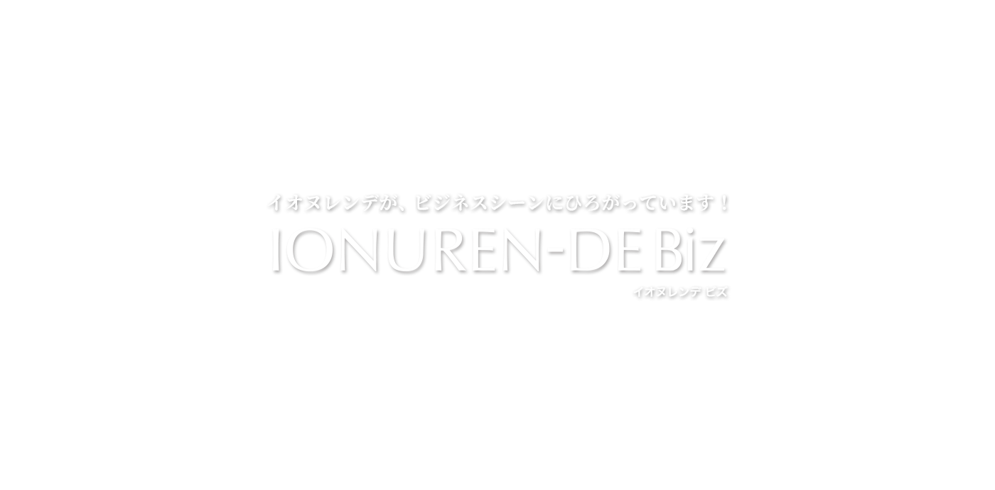 イオヌレンデが、ビジネスシーンにひろがっています！INOUREN-DE Biz イオヌレンデビズ