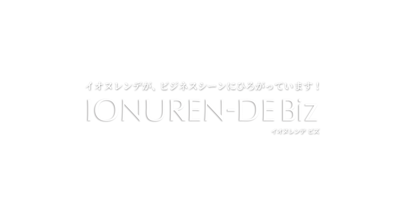 イオヌレンデが、ビジネスシーンにひろがっています！INOUREN-DE Biz イオヌレンデビズ